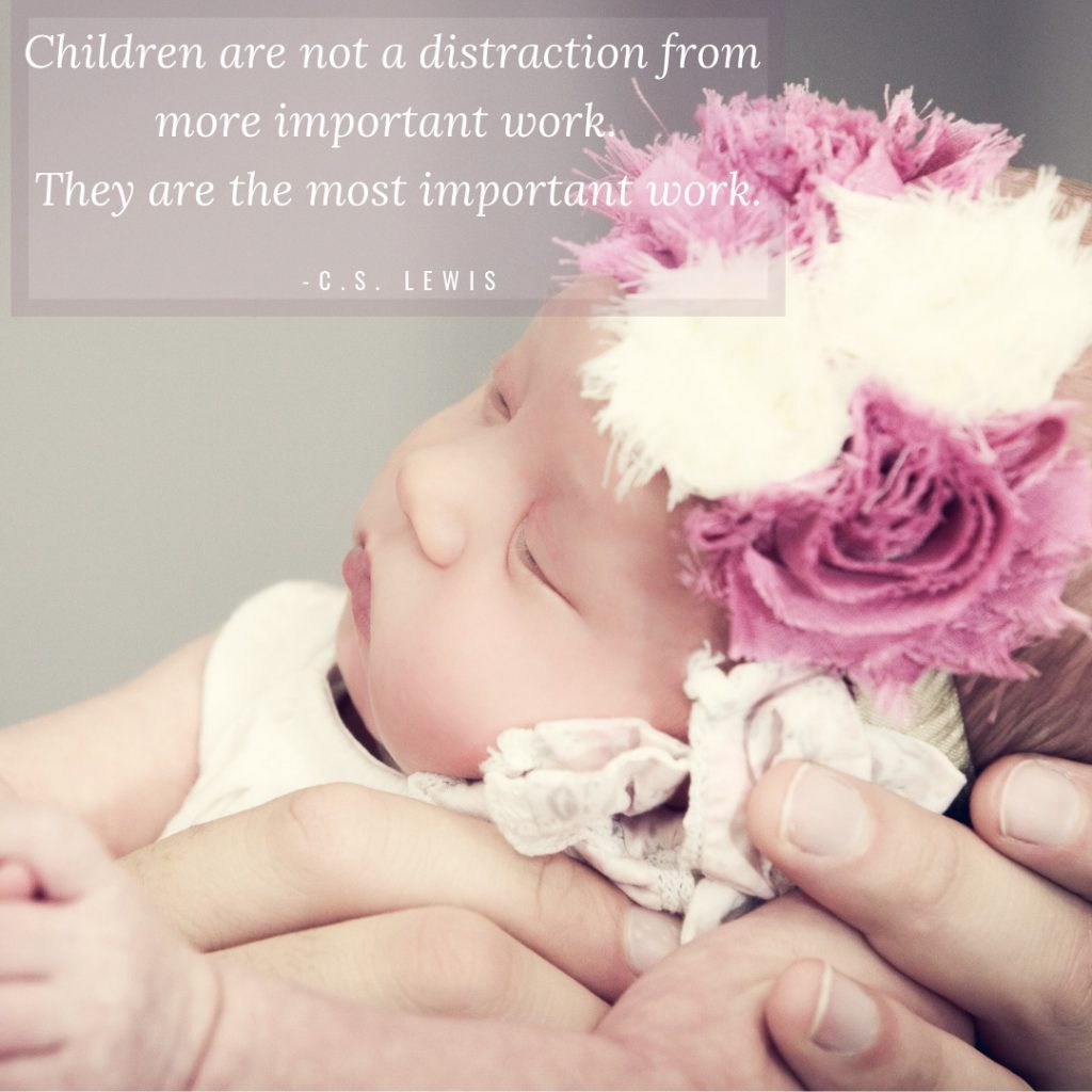 Children are not a distraction from more important work.  They are the most important work.

-C.S. Lewis